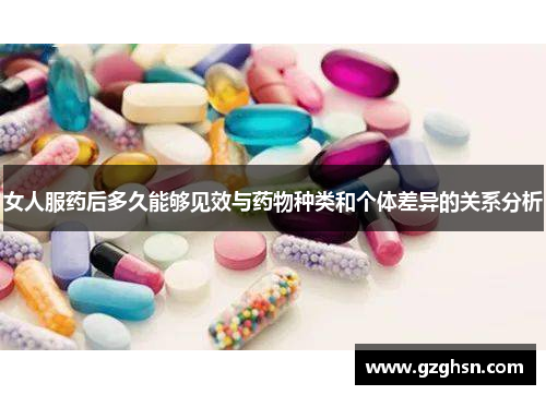 女人服药后多久能够见效与药物种类和个体差异的关系分析