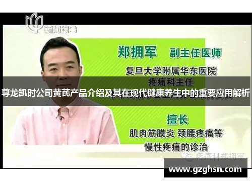尊龙凯时公司黄芪产品介绍及其在现代健康养生中的重要应用解析