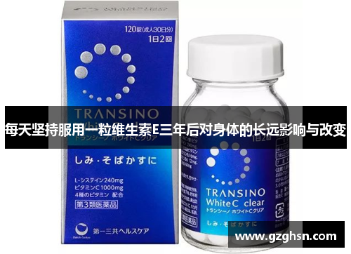 每天坚持服用一粒维生素E三年后对身体的长远影响与改变 每天坚持服用一粒维生素E三年后对身体的长远影响与改变