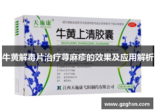 牛黄解毒片治疗荨麻疹的效果及应用解析 牛黄解毒片治疗荨麻疹的效果及应用解析