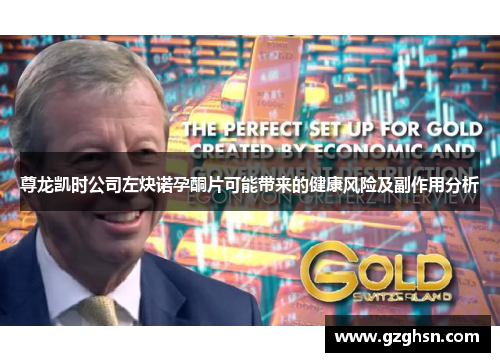 尊龙凯时公司左炔诺孕酮片可能带来的健康风险及副作用分析 尊龙凯时公司左炔诺孕酮片可能带来的健康风险及副作用分析