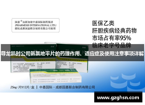 尊龙凯时公司氨氯地平片的药理作用、适应症及使用注意事项详解 尊龙凯时公司氨氯地平片的药理作用、适应症及使用注意事项详解