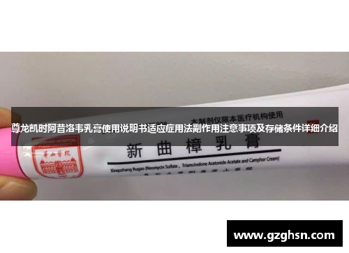 尊龙凯时阿昔洛韦乳膏使用说明书适应症用法副作用注意事项及存储条件详细介绍