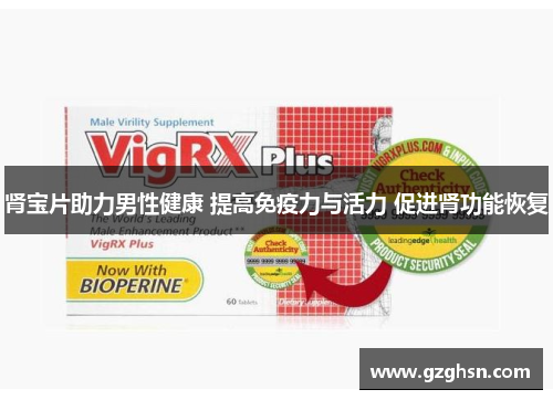 肾宝片助力男性健康 提高免疫力与活力 促进肾功能恢复 肾宝片助力男性健康 提高免疫力与活力 促进肾功能恢复