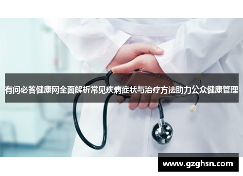 有问必答健康网全面解析常见疾病症状与治疗方法助力公众健康管理