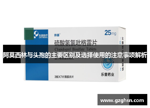 阿莫西林与头孢的主要区别及选择使用的注意事项解析 阿莫西林与头孢的主要区别及选择使用的注意事项解析