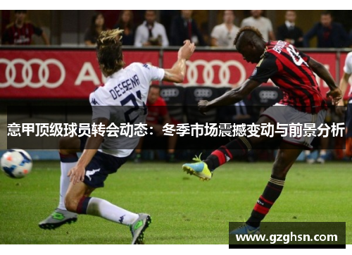 意甲顶级球员转会动态：冬季市场震撼变动与前景分析